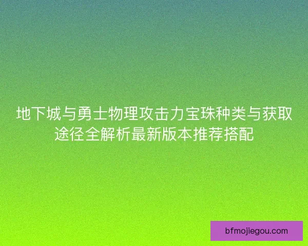 地下城与勇士物理攻击力宝珠种类与获取途径全解析最新版本推荐搭配