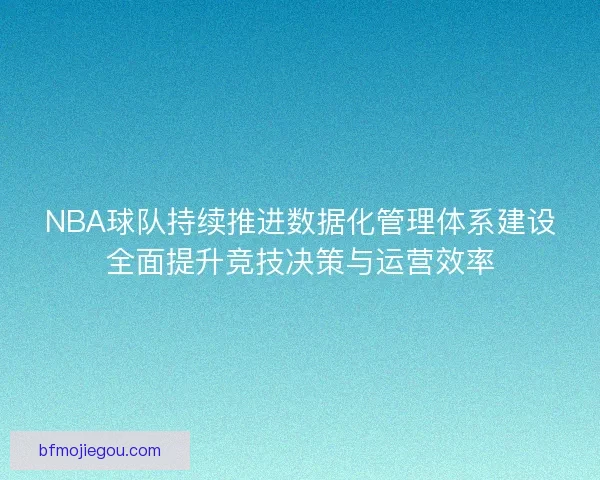 NBA球队持续推进数据化管理体系建设全面提升竞技决策与运营效率
