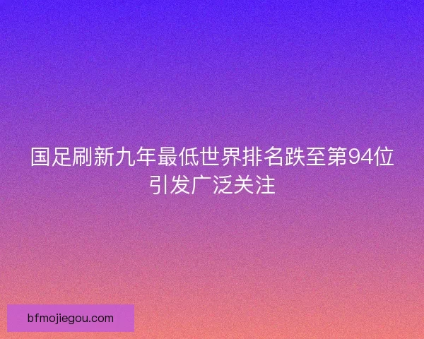 国足刷新九年最低世界排名跌至第94位引发广泛关注